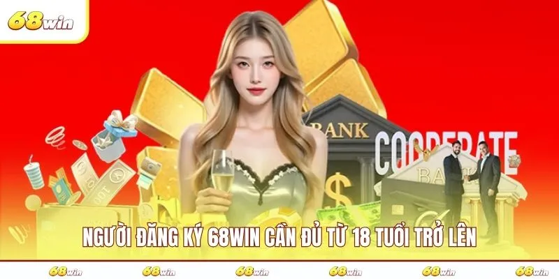 Người đăng ký 68WIN cần đủ từ 18 tuổi trở lên