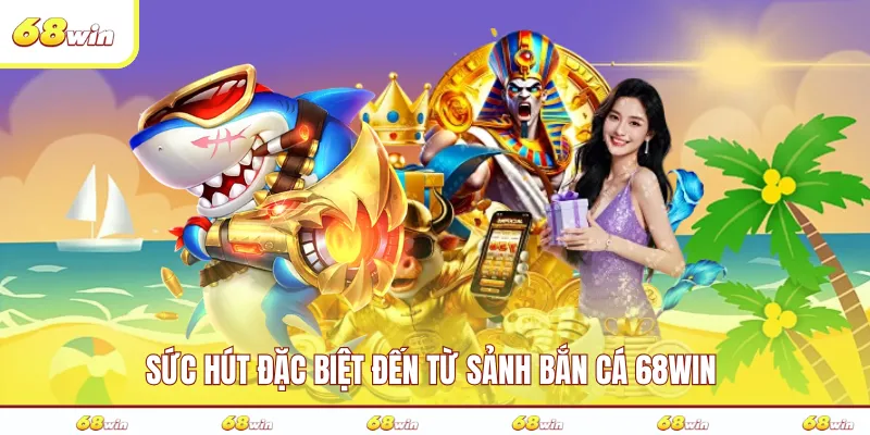 Sức hút đặc biệt đến từ sảnh bắn cá 68WIN 