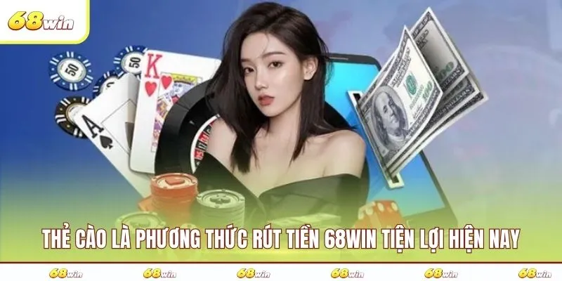 Thẻ cào là phương thức rút tiền 68WIN tiện lợi hiện nay